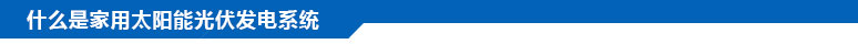 什么是家用太陽能光伏發(fā)電系統(tǒng)？
